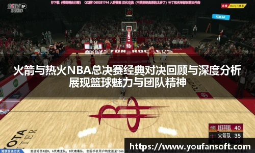 8866体育火箭与热火NBA总决赛经典对决回顾与深度分析展现篮球魅力与团队精神