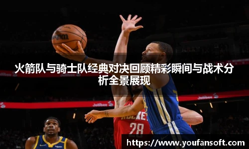 8866体育火箭队与骑士队经典对决回顾精彩瞬间与战术分析全景展现