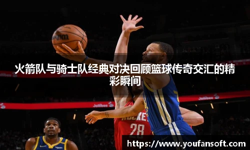 8866体育火箭队与骑士队经典对决回顾篮球传奇交汇的精彩瞬间