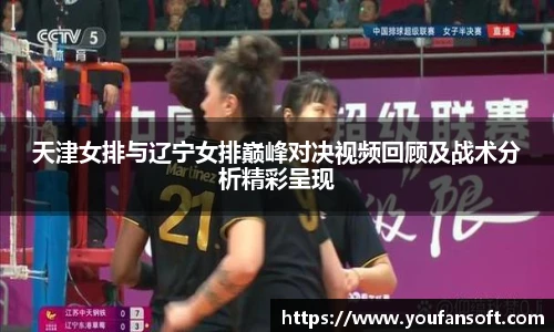 天津女排与辽宁女排巅峰对决视频回顾及战术分析精彩呈现