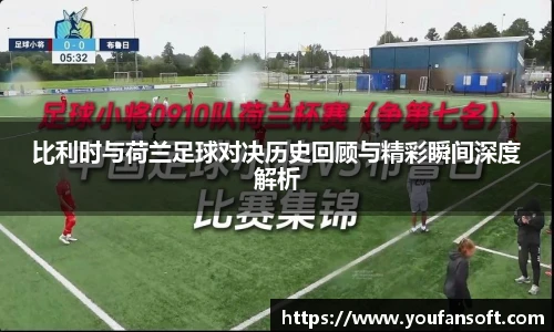 比利时与荷兰足球对决历史回顾与精彩瞬间深度解析