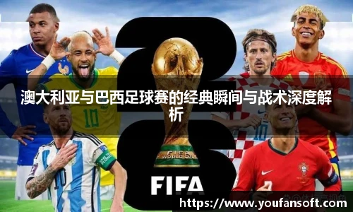 澳大利亚与巴西足球赛的经典瞬间与战术深度解析